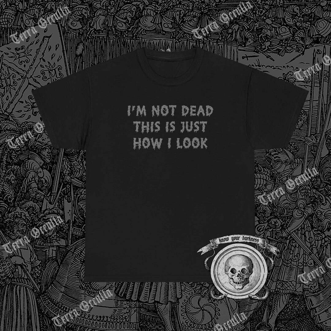 I m not dead this is just how i look funny dark shirt gothic t shirt