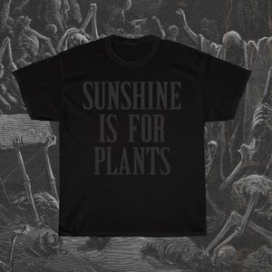 Sunshine is for Plants T-Shirt, Black on Black Shirt, Funny Dark Shirt, Gothic T-Shirt, Goth Humor Shirt, Edgy Emo Tee, Alternative Clothing