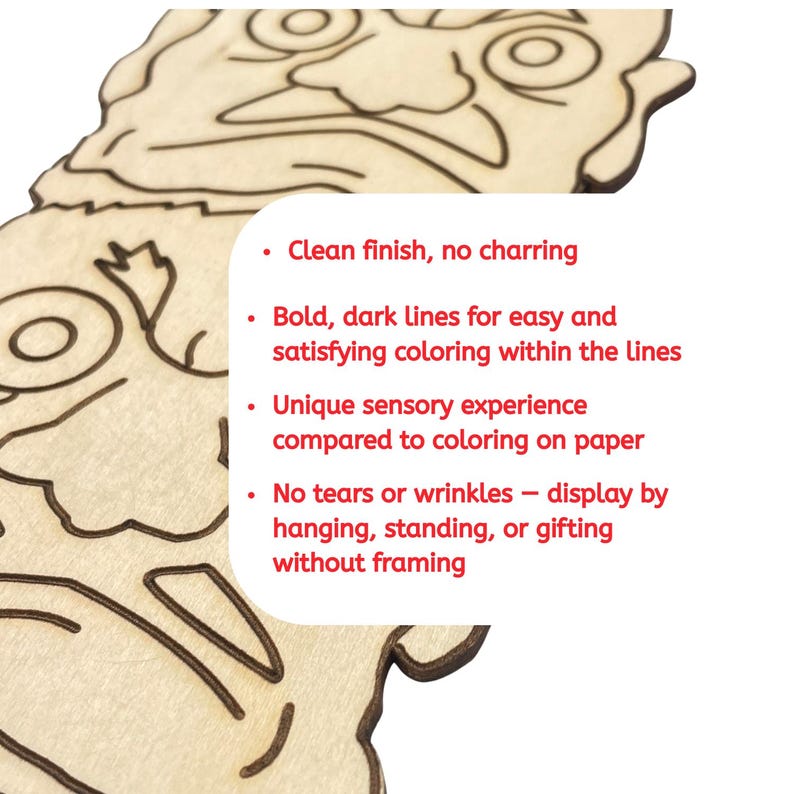 May include: A wooden cutout of a face with bold, dark lines for coloring. The text on the image says: Clean finish, no charring. Bold, dark lines for easy and satisfying coloring within the lines. Unique sensory experience compared to coloring on paper. No tears or wrinkles.