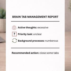 Puede incluir: Una tarjeta blanca con el texto "BRAIN TAB MANAGEMENT REPORT." El informe enumera "Active thoughts: excessive," "Priority task: unclear," y "Background processes: numerous." La acción recomendada es "close some tabs."