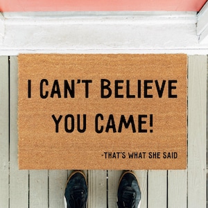 I Can&#39;t Believe You Came | That&#39;s What She Said | Funny Doormat  | Home Gift | Housewarming Gift | Closing Gift | Realtor Rug | Welcome Mat
