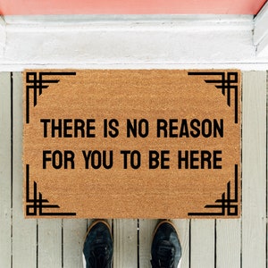 There Is No Reason For You To Be Here v2 | Welcome Doormat | Funny Doormat | Homeowner Mat | New Home Gift | Housewarming Gift | Funny Gift