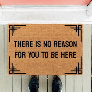 There Is No Reason For You To Be Here v2 | Welcome Doormat | Funny Doormat | Homeowner Mat | New Home Gift | Housewarming Gift | Funny Gift