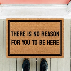 There Is No Reason For You To Be Here | Welcome Doormat | Funny Doormat  | Homeowner Mat | New Home Gift | Housewarming Gift | Funny Gift