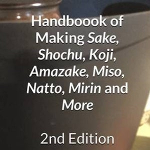 Handbook of Making Sake, Shochu, Koji, Amazake, Miso, Natto, Mirin and More: Foundation of Japanese Foods