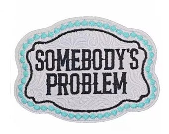 Somebody’s Problem Iron On Patch