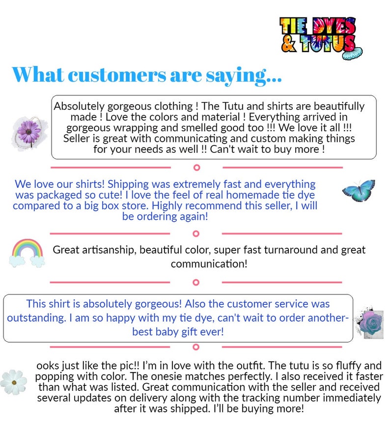 May include: Customer reviews for tie dye shirts and tutus. The reviews highlight the quality of the clothing, the fast shipping, and the excellent customer service. The reviews include images of a rainbow, a butterfly, and a flower.