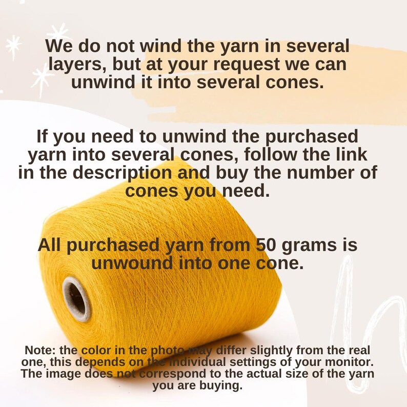 May include: A close-up of a yellow yarn cone. The text reads: "We do not wind the yarn in several layers, but at your request we can unwind it into several cones. If you need to unwind the purchased yarn into several cones, follow the link in the description and buy the number of cones you need. All purchased yarn from 50 grams is unwound into one cone. Note: the color in the photo may differ slightly from the real one, this depends on the individual settings of your monitor. The image does not correspond to the actual size of the yarn you are buying."