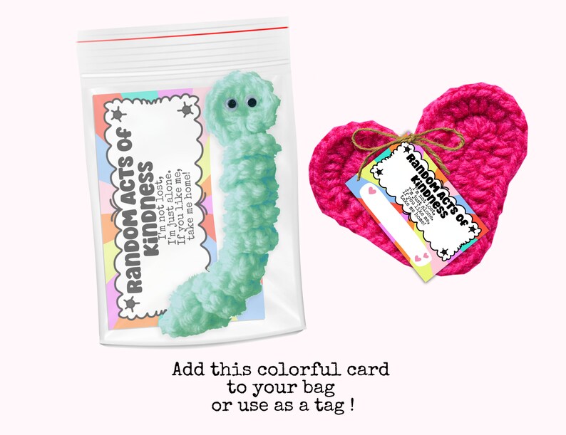 May include: A pink crocheted heart with a tag that says "Random Acts of Kindness" and a green fuzzy caterpillar in a plastic bag with a tag that says "Random Acts of Kindness" and "I'm not lost, I'm just alone. If you like me, take me home!"
