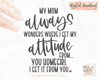 My mom always wonders where I get my Attitude from You home girl / Mama's Girl / Girl mom / svg / png / eps / jpeg / Cricut / Silhouette