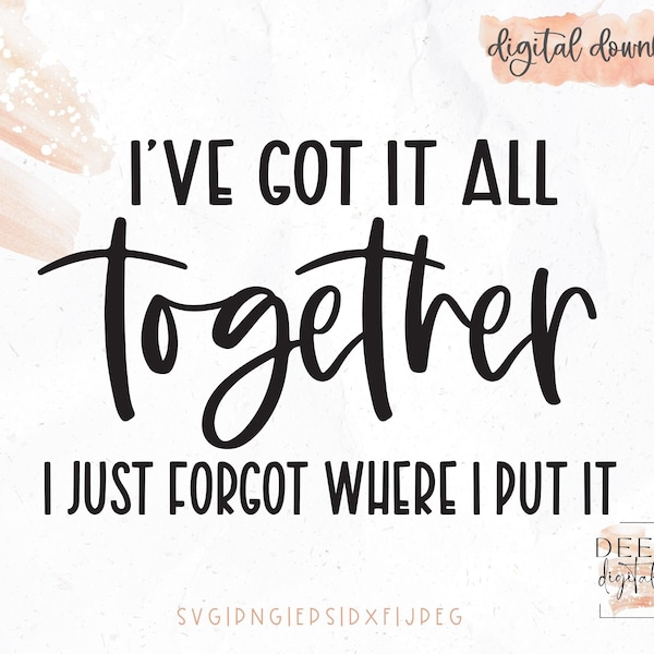 I've Got it All Together I Just Forgot Where I Put It Cut File / Sassy / Sarcastic / svg / png / eps / jpg / dxf / Cricut / Silhouette