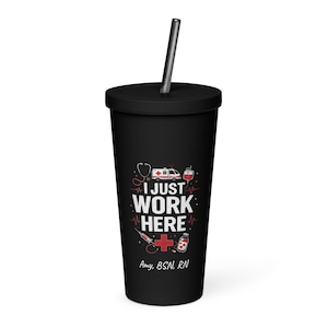 May include: Black tumbler with a black straw. The tumbler features the text "I JUST WORK HERE" with medical-themed graphics, including a stethoscope, ambulance, and syringe. The name "Amy, BSN, RN" is printed below the text.