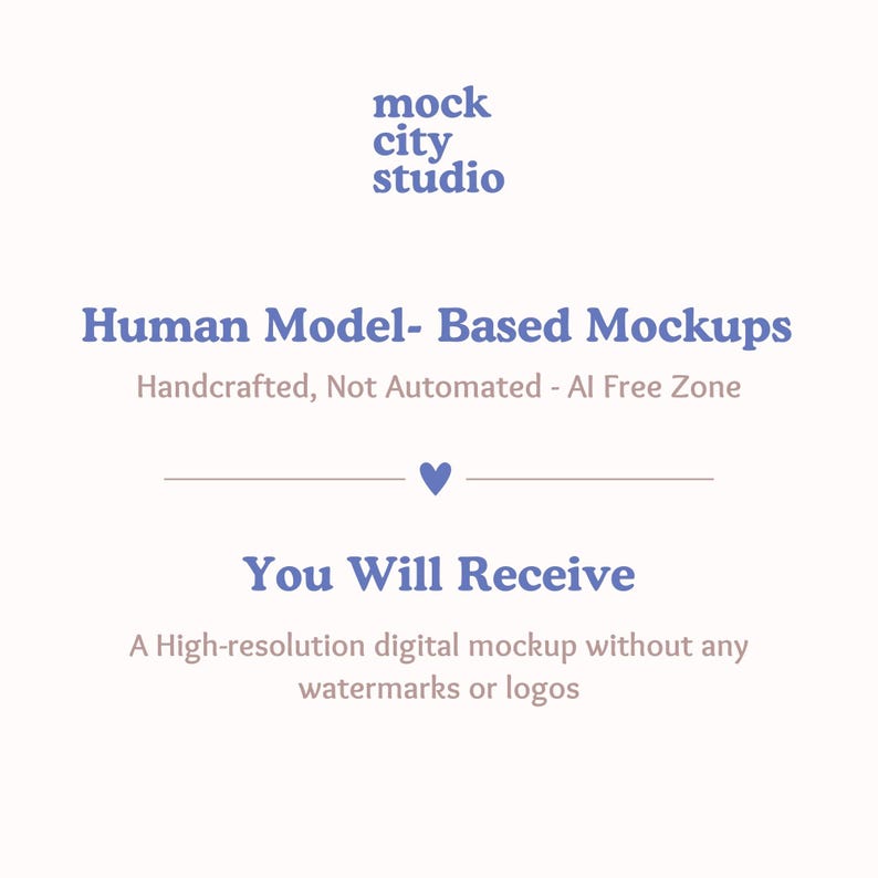 May include: Mockup of a human model-based mockup, with the text "Human Model-Based Mockups" and "Handcrafted, Not Automated - AI Free Zone". The text "You Will Receive" is below a heart symbol. The text "A High-resolution digital mockup without any watermarks or logos" is below the text "You Will Receive".