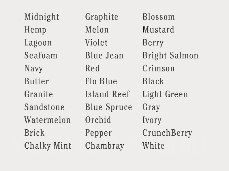 May include: A chart of color names, with three columns of color names. The first column includes colors like Midnight, Hemp, Lagoon, Seafoam, Navy, Butter, Granite, Sandstone, Watermelon, Brick, and Chalky Mint. The second column includes colors like Graphite, Melon, Violet, Blue Jean, Red, Flo Blue, Island Reef, Blue Spruce, Orchid, Pepper, and Chambray. The third column includes colors like Blossom, Mustard, Berry, Bright Salmon, Crimson, Black, Light Green, Gray, Ivory, CrunchBerry, and White.