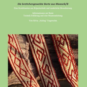 May include: Three woven red, gold, and cream coloured bands with a diamond pattern. The bands are lying on a wooden surface. The text "Die brettchengewebte Borte aus Maaseik/B" is at the top of the image. The text "Eine Kombination aus Köpertechnik und zusätzliche Broschierung" is below the first line of text. The text "Informationen zur Borte" is below the second line of text. The text "Technik Erklärung und eine Musteranleitung" is below the third line of text. The text "Von Silvia, Aisling' Ungerechts" is below the fourth line of text.