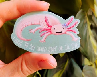 Axolotl Sticker: "I Have to Say Weird Stuff or I'll Die" Waterproof Vinyl 2in Sticker