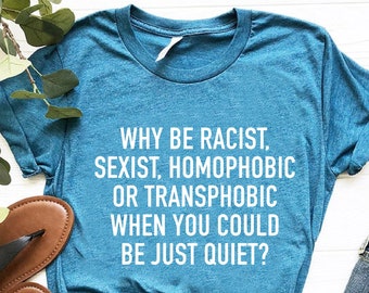 Why Be Racist Sexist Homophobic Transphobic Equality T-Shirt Why Be Racist Sexist Homophobic Transphobic Equality T-Shirt