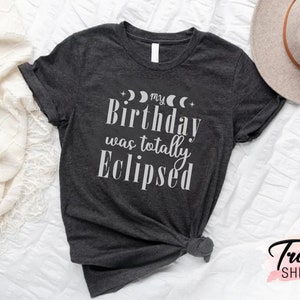 a shirt that says, my birthday was totally eclipsed