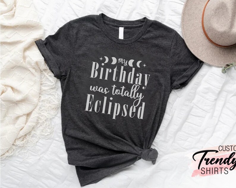 a shirt that says, my birthday was totally eclipsed