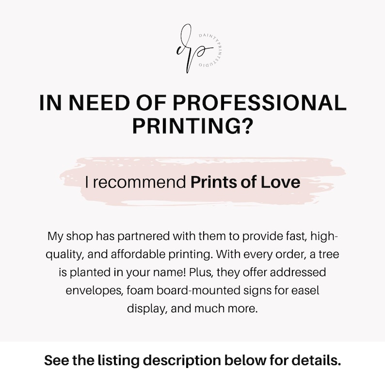 May include: A white background with pink text that reads "IN NEED OF PROFESSIONAL PRINTING? I recommend Prints of Love". The text is in a handwritten font. Below the text is a paragraph of text that explains that the shop has partnered with Prints of Love to provide fast, high-quality, and affordable printing. The text also mentions that a tree is planted for every order and that Prints of Love offers addressed envelopes, foam board-mounted signs for easel display, and much more.