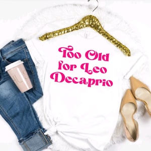 Too Old for Leo Decaprio Tee | Too Old for Leo | Funny T-Shirts | Pop Culture Tees | Too Old for Leo Decaprio | Funny Shirts | Graphic Tees