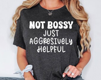 Not Bossy Just Aggressively Helpful Shirt, Funny Quotes Sweatshirt, Sarcastic Humor Hoodie, Teacher Life Shirt, Mom Life Tee