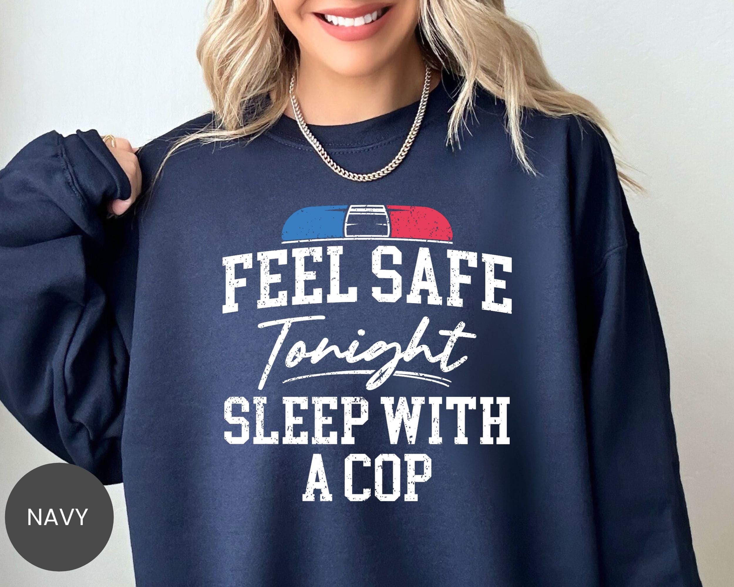 Feel Safe Tonight Sleep With A Cop Shirt, Police Humor Sweatshirt ...