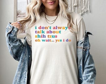 I Don't Always Talk About Shih Tzu Shirt, Shih Tzu Sweatshirt, Shih Tzu Hoodie, Shih Tzu Mom Crewneck, Shih Tzu Owner Gift, Shih Tzu Dad Tee
