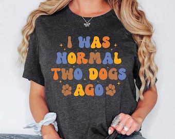 I Was Normal Two Dog Ago Shirt, Dog Lover Sweatshirt, Dog Mom Hoodie, Funny Dog Owner TShirt, Happy Dog Tee, Dog Dad, Dog Mama Gift
