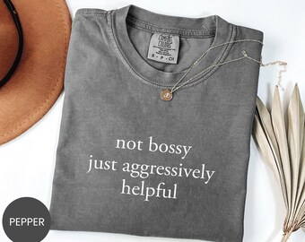 Comfort Colors® Not Bossy Just Aggressively Helpful Shirt, Funny Quotes Sweatshirt, Sarcastic Humor Crewneck, Sarcastic Mom Life Tee
