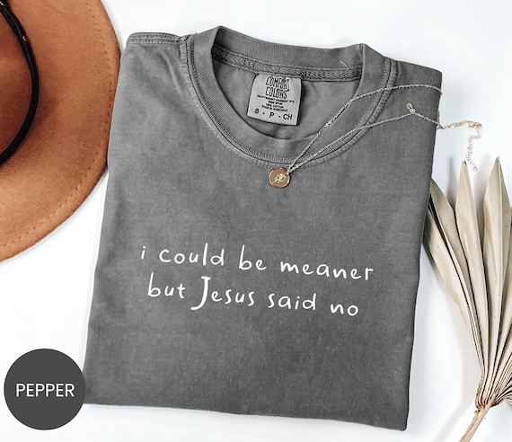 Comfort Colors® I Could Be Meaner Shirt, Jesus Said No Sweatshirt, Funny Faith Tee, Sassy Christian Crewneck, Snarky Bible T-Shirt