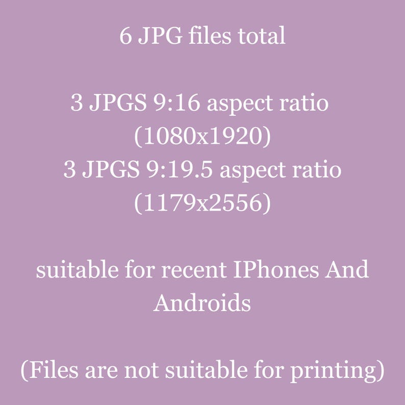 May include: Text on a purple background that reads: "6 JPG files total", "3 JPGS 9:16 aspect ratio (1080x1920)", "3 JPGS 9:19.5 aspect ratio (1179x2556)", "suitable for recent IPhones And Androids", and "(Files are not suitable for printing)"