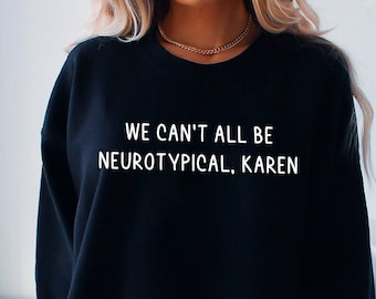 Autism Sweatshirt - ADHD Sweater - Neurodiverse Sweatshirt - We Can't All Be Neurotypical, Karen Sweatshirt - Neurodiversity Gift
