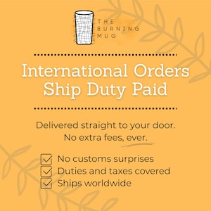 May include: A yellow graphic with a black line drawing of a mug containing a grid pattern and the text THE BURNING MUG. Below, white text reads International Orders Ship Duty Paid, followed by Delivered straight to your door. No extra fees, ever.