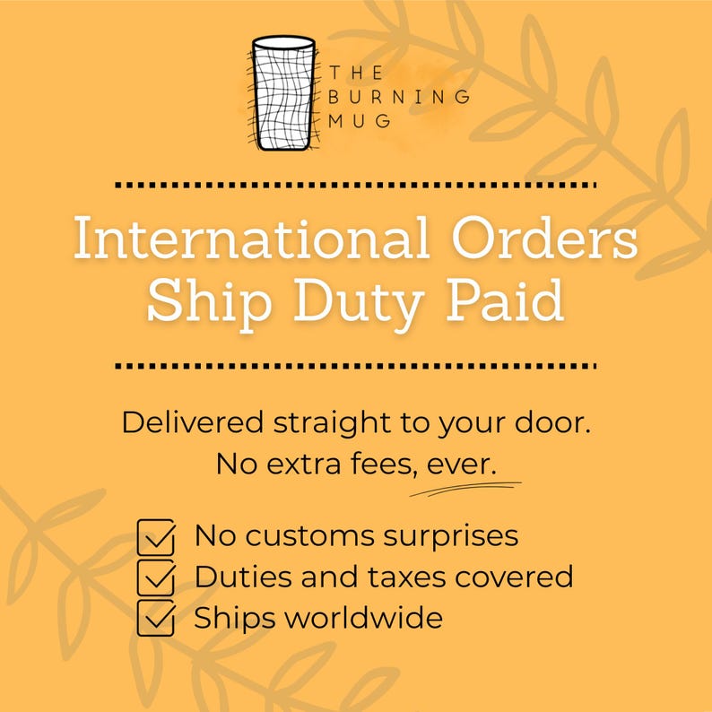 May include: A yellow graphic with a black line drawing of a mug containing a grid pattern and the text THE BURNING MUG. Below, white text reads International Orders Ship Duty Paid, followed by Delivered straight to your door. No extra fees, ever.