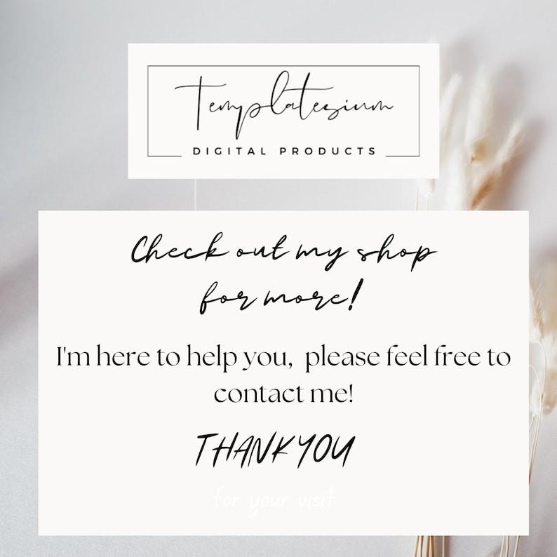 May include: A white card with black text that reads "Check out my shop for more! I'm here to help you, please feel free to contact me! THANK YOU for your visit." The card is on a white background with a dried grass plant in the background.