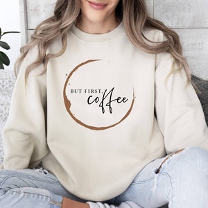 But First Coffee Sweatshirt, Trendy Coffee Lovers Sweater, Sarcastic Coffee Sweater, Gift For Best Friends, Addict Gift for Coffee Lovers