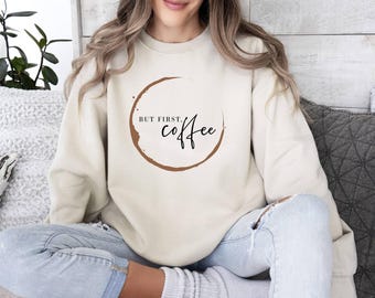 But First Coffee Sweatshirt, Trendy Coffee Lovers Sweater, Sarcastic Coffee Sweater, Gift For Best Friends, Addict Gift for Coffee Lovers