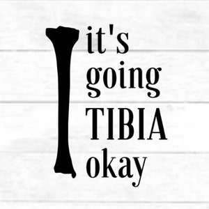 May include: Black and white graphic with a stylized bone and the text "it's going TIBIA okay".