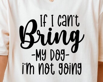 If I Can't Bring My Dog I'm Not Going Tee, Funny Dog Lover T-shirt, Cute Pet Parent Shirt, Gift For Dog Moms