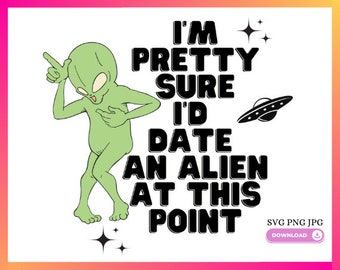 I'd Date An Alien At This Point Text SVG PNG JPG Cute funny design great for Tshirts, Mugs, Keychains, Rolling trays Stickers and more!