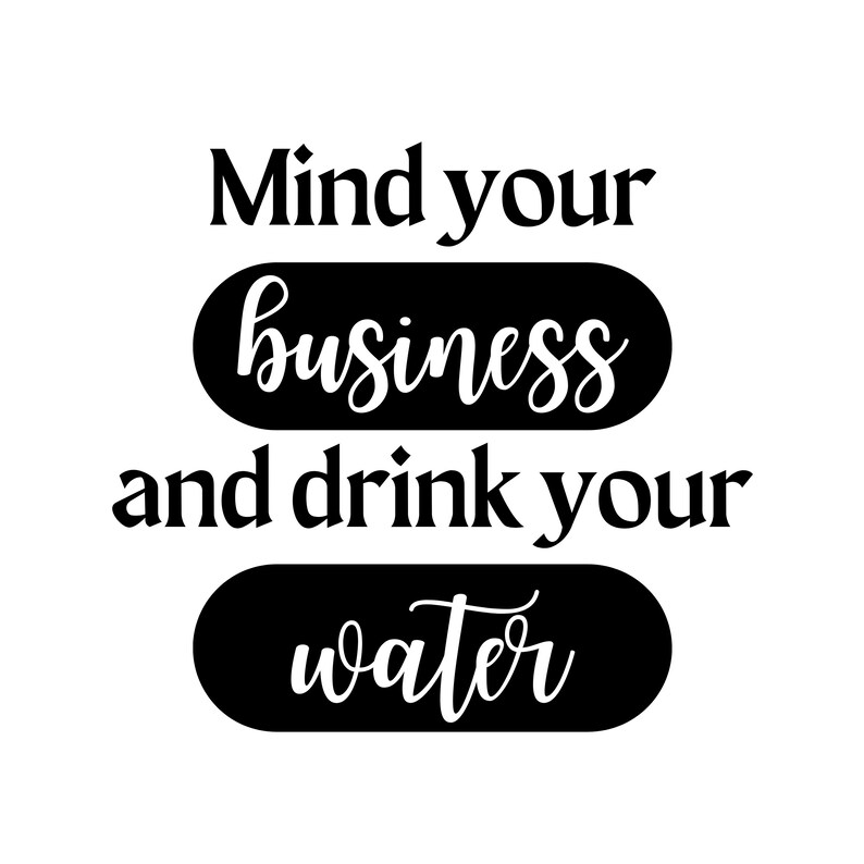 Mind Your Business and Drink Your Water SVG for Mugs Tshirts Hoodies