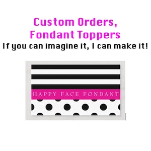 May include: A business card with black and white stripes and polka dots. The text on the card reads "Happy Face Fondant" in pink letters. The text below the logo reads "Custom Orders, Fondant Toppers. If you can imagine it, I can make it!"