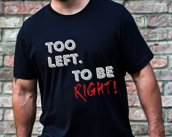 Too Left To Be Right Funny Men's Political Shirt, Conservative Political Tshirt, Humorous Right Wing Tee, Republican Shirt for Men, Election