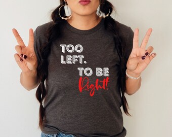 Too Left To Be Right Funny Women's Political Shirt, Conservative Political T-shirt, Humorous Right Wing Tee, Republican Shirt for Women