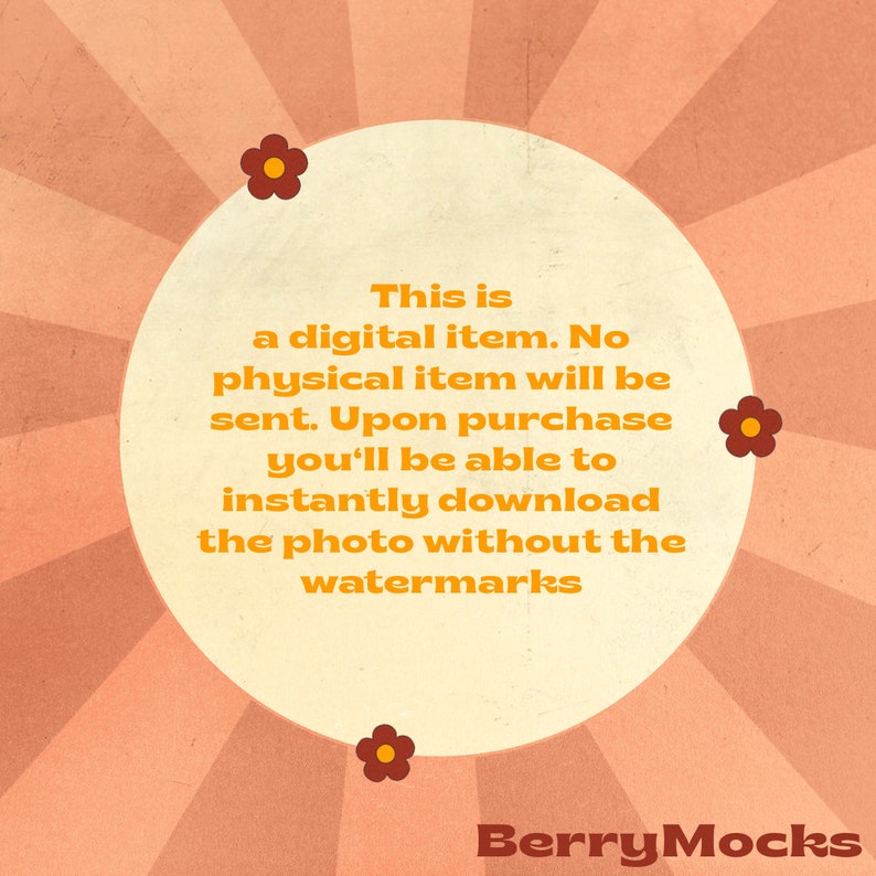 May include: A digital download graphic with a retro sunburst background and a white circle containing text that reads: "This is a digital item. No physical item will be sent. Upon purchase you'll be able to instantly download the photo without the watermarks". The text is in a bold, orange font. There are four small orange flowers with yellow centers around the circle.