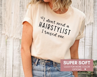 I Don't Need a Hairstylist I Raised One Shirt For Proud Parent Of Hairstylist, Cute Hairstylist Grad Shirt, Proud Mom Of Hairdresser Shirt
