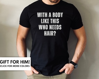 With A Body Like This Who Needs Hair Shirt For Dad, Funny Shirt For Men, Fathers Day Gift, Husband Shirt Gift, Dad Gift From Kids, Mens Tee