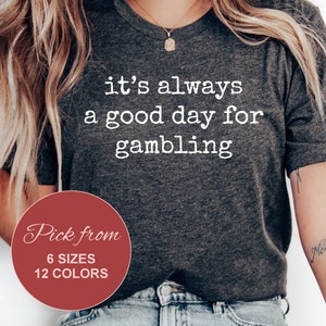 Gambling shirt, gambler tshirt, It&#39;s always a good day for gambling, casino shirt, poker shirt, vegas shirt, gambling tee, wager, betting
