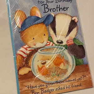 May include: A birthday card with a rabbit and badger illustration. The card reads "For Your Birthday Brother". It features a fishbowl with two orange fish. The text on the card says, "Have you given them names yet?" and "Ben Badger asked his friend."